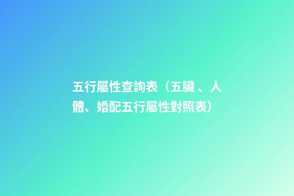 五行屬性查詢表（五臟、人體、婚配五行屬性對照表）